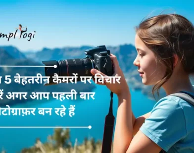 इन 5 बेहतरीन कैमरों पर विचार करें अगर आप पहली बार फ़ोटोग्राफ़र बन रहे हैं | Top 5 Cameras You Should Consider If You Are A First Time Photographer