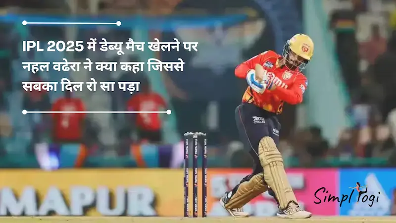 IPL 2025 में डेब्यू मैच खेलने पर नेहल वढेरा: “मैं सिर्फ़ एक किट लाया था क्योंकि मुझे यकीन था कि मैं प्लेइंग इलेवन में नहीं रहूंगा”