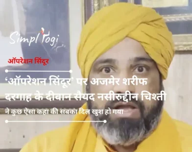 ‘ऑपरेशन सिंदूर’ पर अजमेर शरीफ दरगाह के दीवान सैयद नसीरुद्दीन चिश्ती ने कुछ ऐसा कहा की सबका दिल खुश हो गया